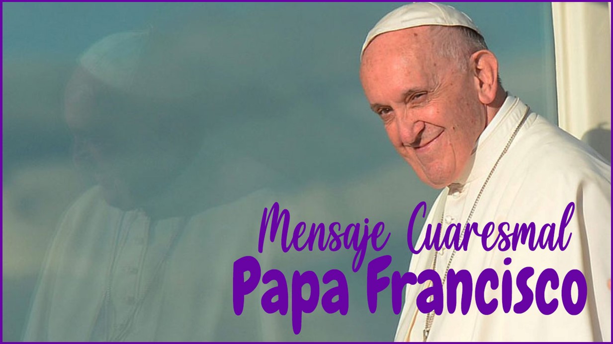 Mensaje del Papa Francisco para la Cuaresma – Parroquia Nuestra Señora del  Rosario